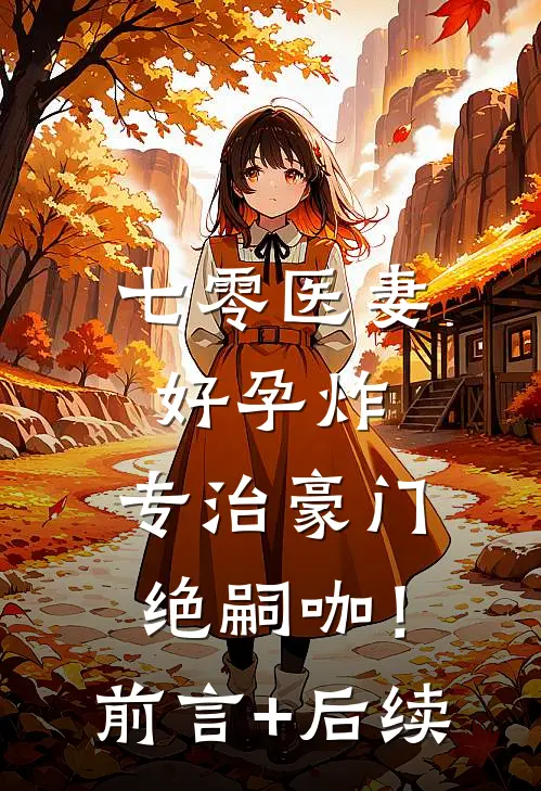 七零医妻好孕炸，专治豪门绝嗣咖！前言+后续