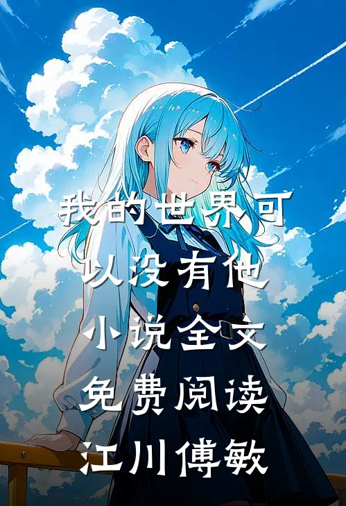 我的世界可以没有他小说全文免费阅读江川傅敏