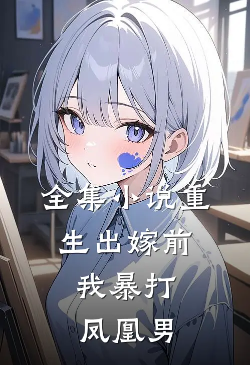 全集小说重生出嫁前，我暴打凤凰男
