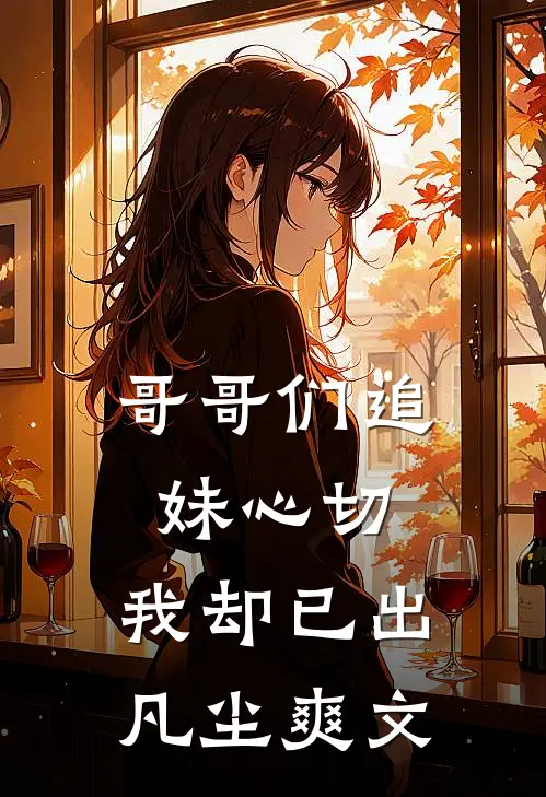 哥哥们追妹心切，我却已出凡尘爽文