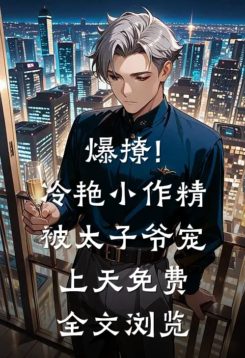 爆撩!冷艳小作精被太子爷宠上天免费全文浏览