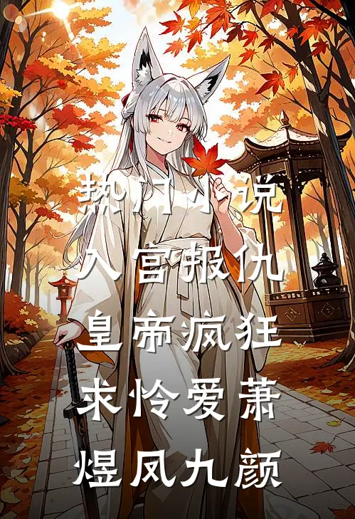 热门小说入宫报仇，皇帝疯狂求怜爱萧煜凤九颜