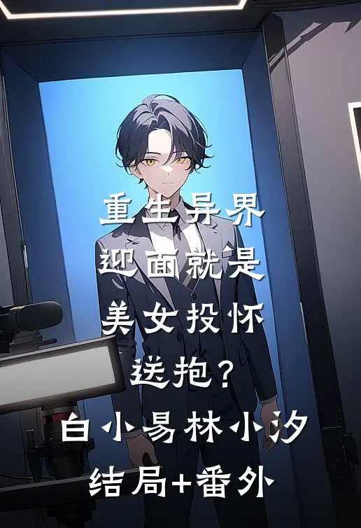 重生异界，迎面就是美女投怀送抱？白小易林小汐结局+番外