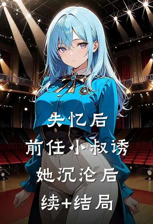 失忆后，前任小叔诱她沉沦后续+结局