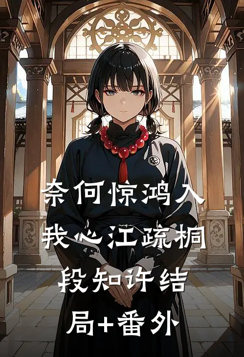 奈何惊鸿入我心江疏桐段知许结局+番外