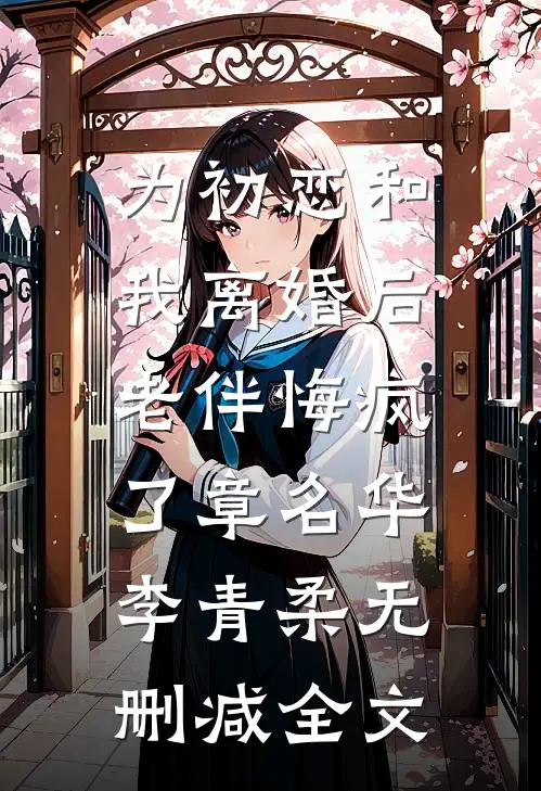 为初恋和我离婚后，老伴悔疯了章名华李青柔无删减全文