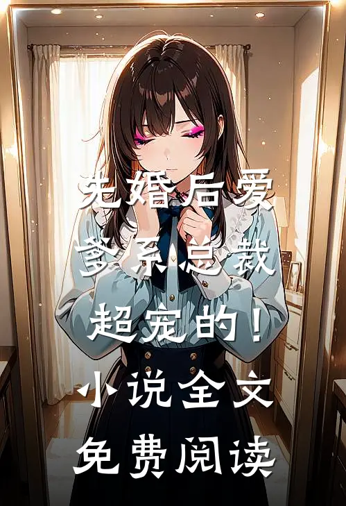先婚后爱：爹系总裁超宠的！小说全文免费阅读