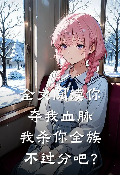 全文阅读你夺我血脉，我杀你全族不过分吧？