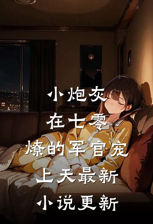 小炮灰在七零，燎的军官宠上天最新小说更新