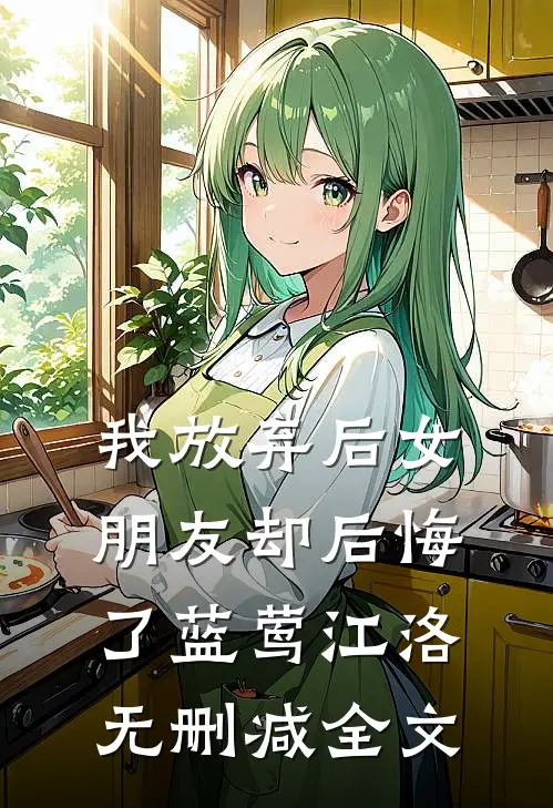 我放弃后女朋友却后悔了蓝莺江洛无删减全文