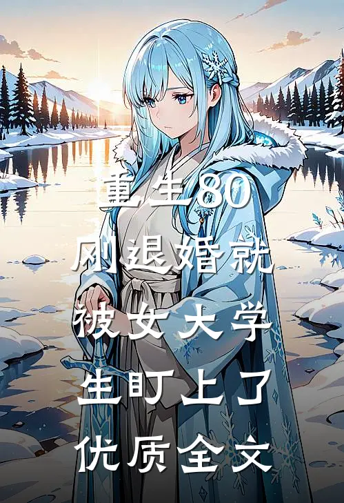 重生80：刚退婚就被女大学生盯上了优质全文