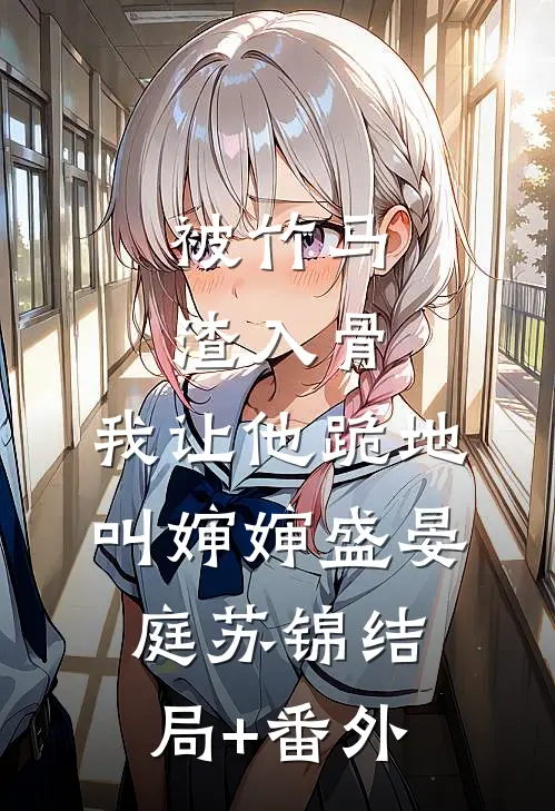 被竹马渣入骨，我让他跪地叫婶婶盛晏庭苏锦结局+番外