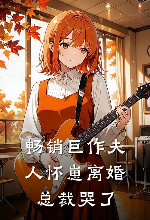 畅销巨作夫人怀崽离婚，总裁哭了