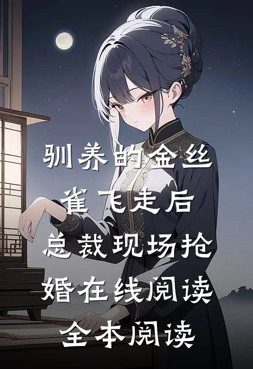驯养的金丝雀飞走后，总裁现场抢婚在线阅读全本阅读