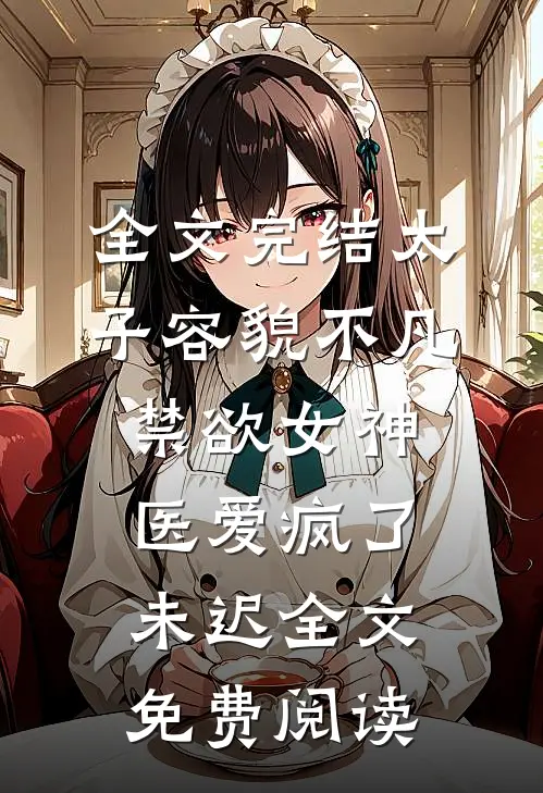 全文完结太子容貌不凡,禁欲女神医爱疯了 未迟全文免费阅读