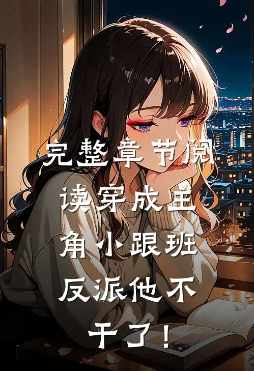 完整章节阅读穿成主角小跟班，反派他不干了！