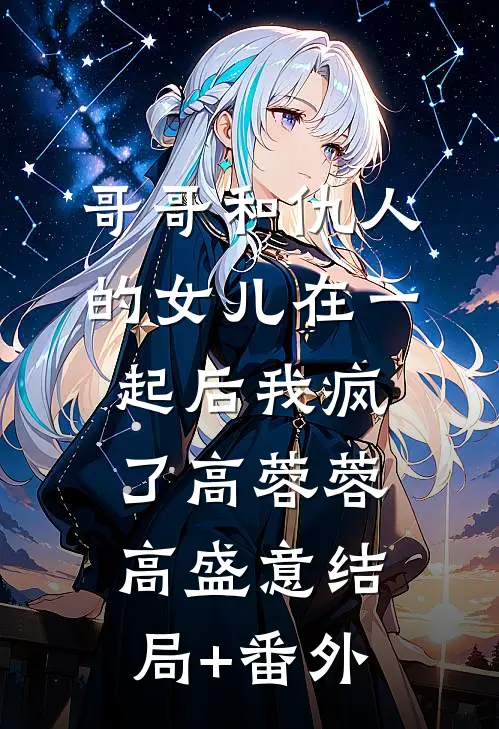 哥哥和仇人的女儿在一起后我疯了高蓉蓉高盛意结局+番外