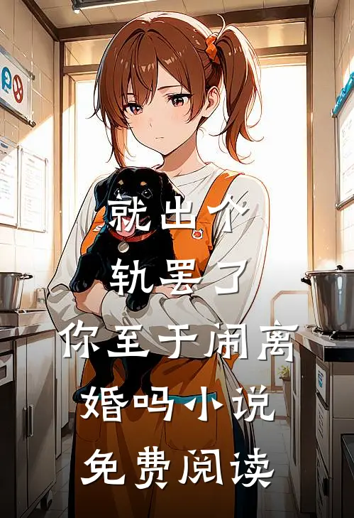 就出个轨罢了，你至于闹离婚吗小说免费阅读