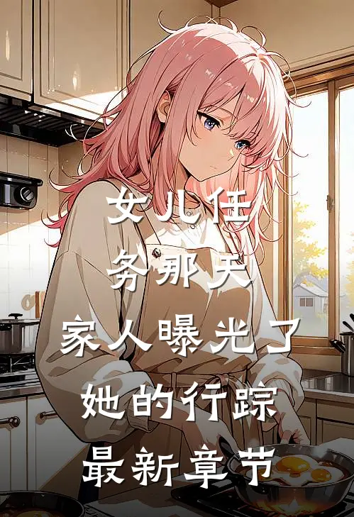 女儿任务那天，家人曝光了她的行踪最新章节