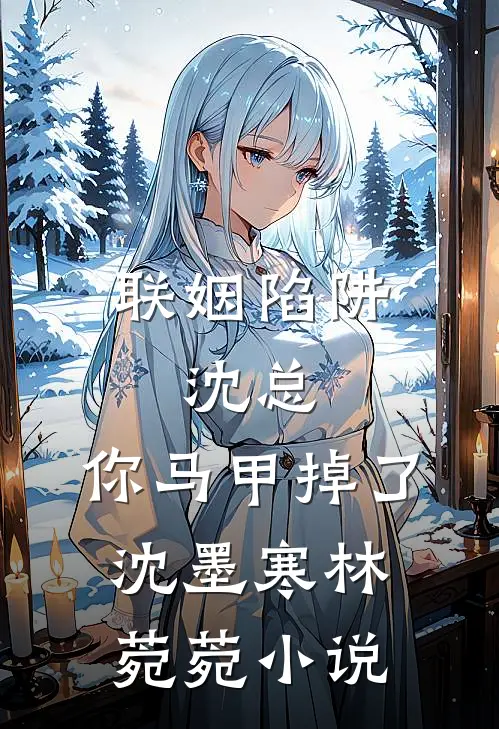 联姻陷阱：沈总，你马甲掉了沈墨寒林菀菀小说