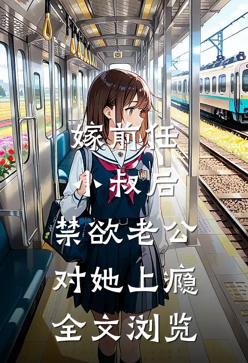 嫁前任小叔后，禁欲老公对她上瘾全文浏览
