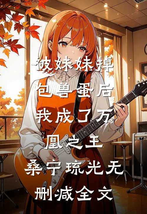 被妹妹掉包兽蛋后，我成了万凰之王。桑宁琉光无删减全文