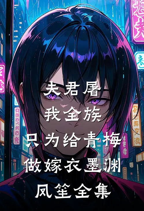 夫君屠我全族，只为给青梅做嫁衣墨渊凤笙全集