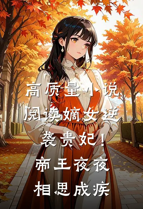 高质量小说阅读嫡女逆袭贵妃！帝王夜夜相思成疾