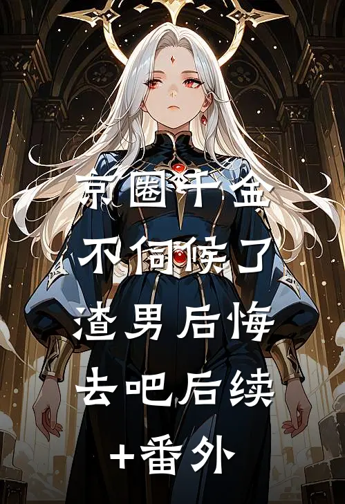 京圈千金不伺候了,渣男后悔去吧后续+番外