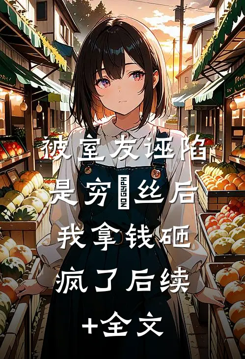 被室友诬陷是穷屌丝后，我拿钱砸疯了后续+全文