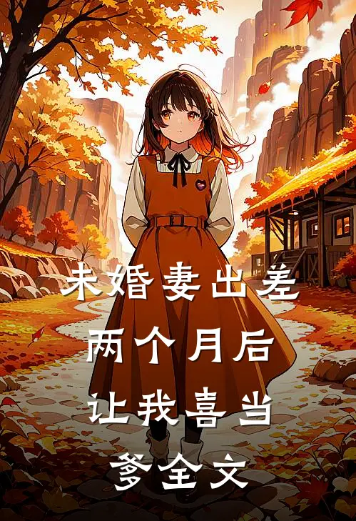 未婚妻出差两个月后，让我喜当爹全文