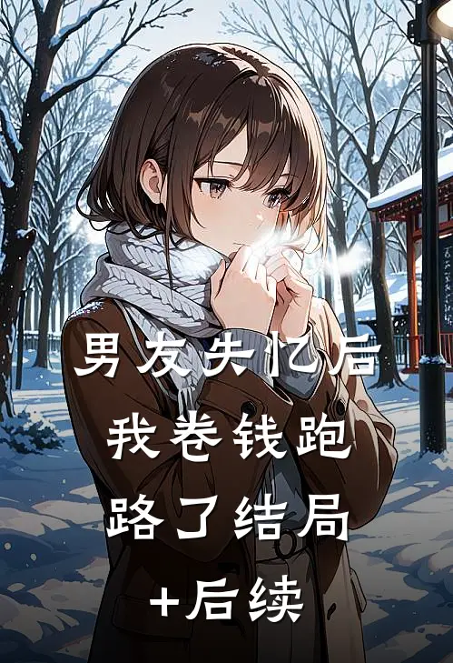 男友失忆后，我卷钱跑路了结局+后续