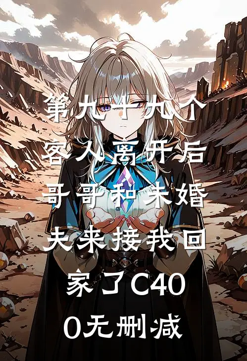 第九十九个客人离开后，哥哥和未婚夫来接我回家了C400无删减