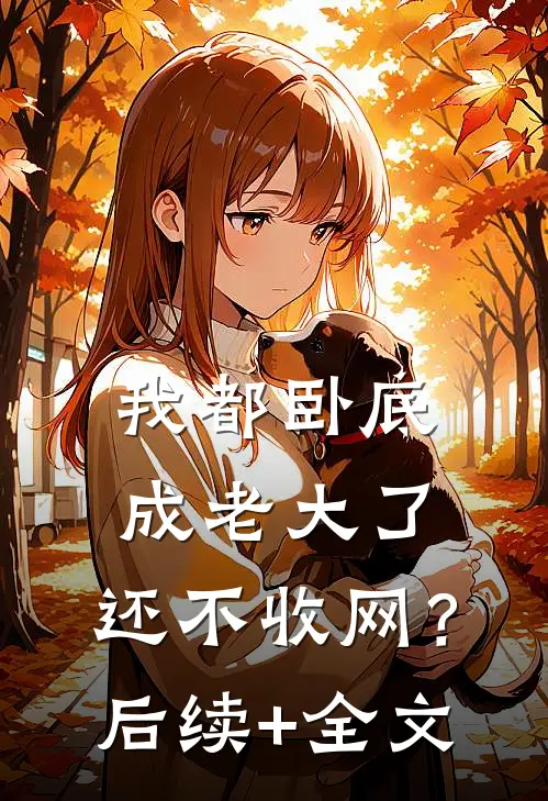 我都卧底成老大了，还不收网？后续+全文