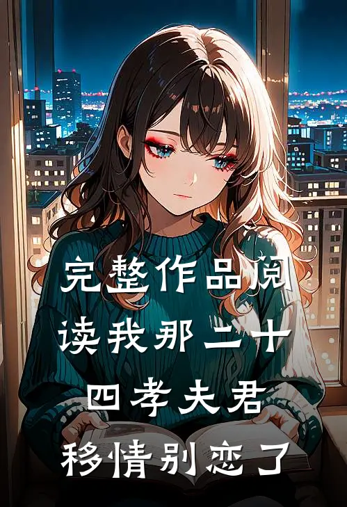 完整作品阅读我那二十四孝夫君，移情别恋了