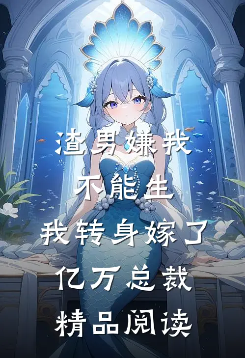 渣男嫌我不能生，我转身嫁了亿万总裁精品阅读