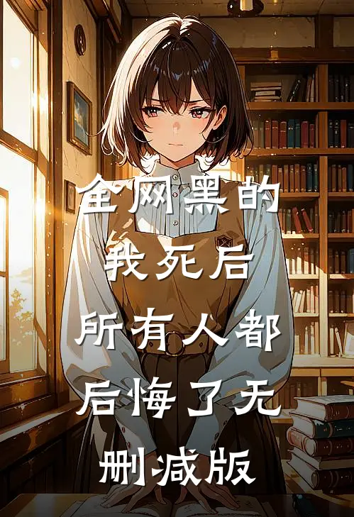 全网黑的我死后，所有人都后悔了无删减版
