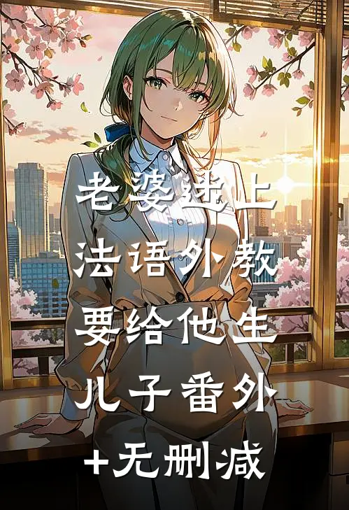 老婆迷上法语外教，要给他生儿子番外+无删减