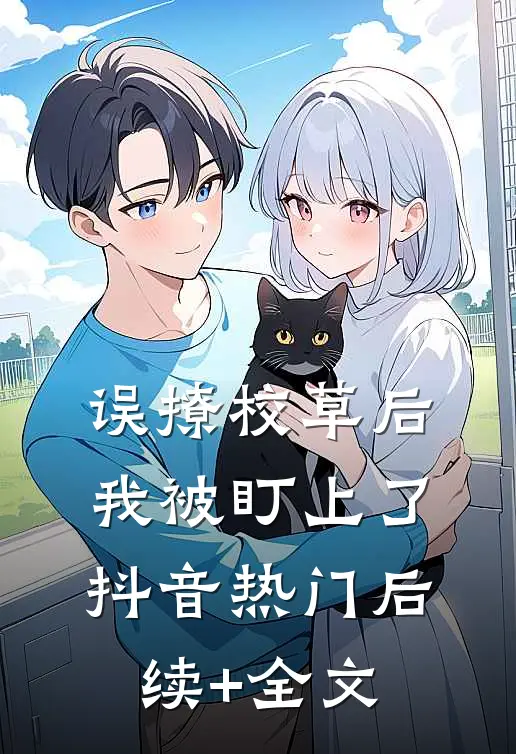 误撩校草后，我被盯上了抖音热门后续+全文