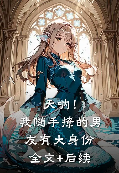 天呐！我随手撩的男友有大身份全文+后续