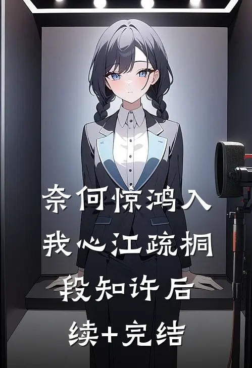 奈何惊鸿入我心江疏桐段知许后续+完结