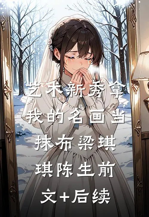 艺术新秀拿我的名画当抹布梁琪琪陈生前文+后续