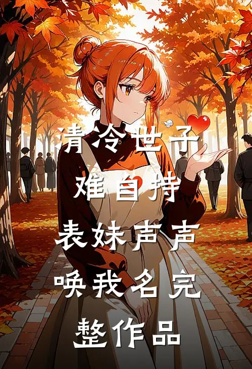 清冷世子难自持，表妹声声唤我名完整作品
