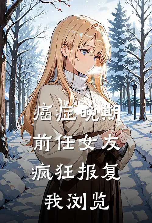 癌症晚期，前任女友疯狂报复我浏览