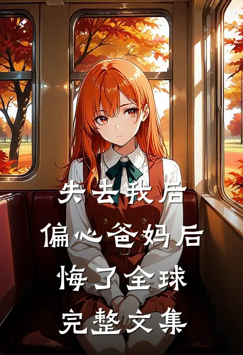 失去我后，偏心爸妈后悔了全球完整文集