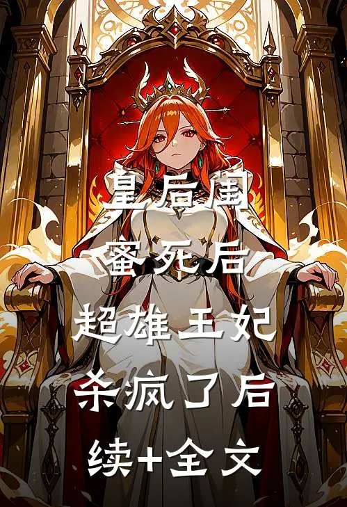 皇后闺蜜死后，超雄王妃杀疯了后续+全文