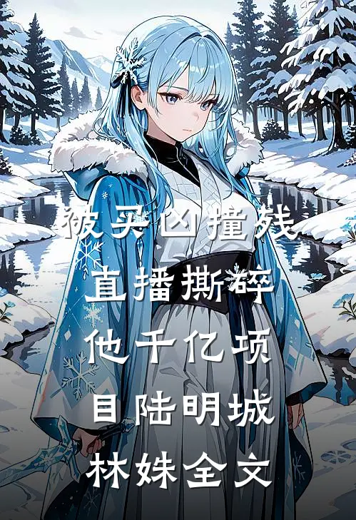 被买凶撞残，直播撕碎他千亿项目陆明城林姝全文