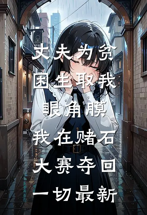 丈夫为贫困生取我眼角膜，我在赌石大赛夺回一切最新