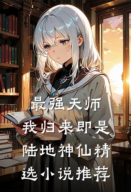 最强天师：我归来即是陆地神仙精选小说推荐