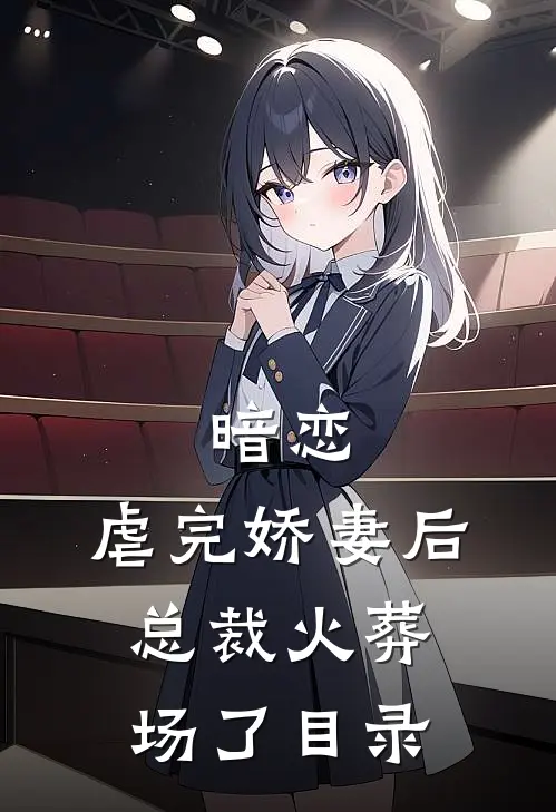 暗恋：虐完娇妻后，总裁火葬场了目录